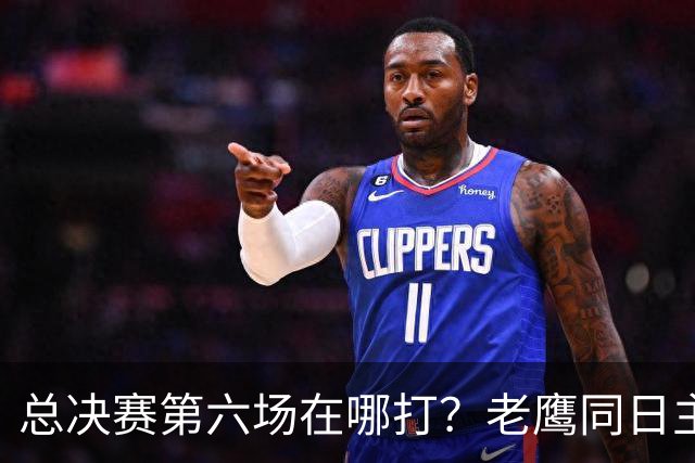 总决赛第六场在哪打？老鹰同日主场，梦想球馆被占