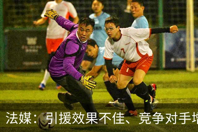 法媒：引援效果不佳、竞争对手增多，皇萨不再青睐法国转会市场
